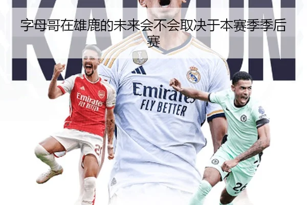 字母哥在雄鹿的未来会不会取决于本赛季季后赛